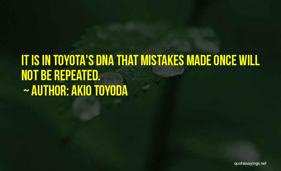 Akio Toyoda Quotes: It Is In Toyota's Dna That Mistakes Made Once Will Not Be Repeated.