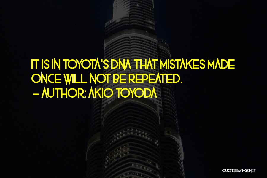 Akio Toyoda Quotes: It Is In Toyota's Dna That Mistakes Made Once Will Not Be Repeated.