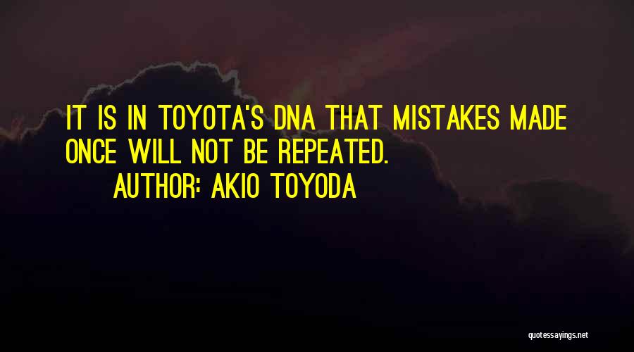 Akio Toyoda Quotes: It Is In Toyota's Dna That Mistakes Made Once Will Not Be Repeated.