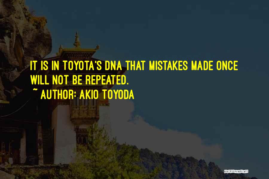 Akio Toyoda Quotes: It Is In Toyota's Dna That Mistakes Made Once Will Not Be Repeated.