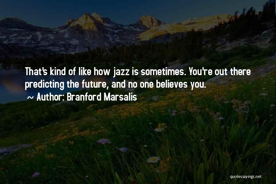 Branford Marsalis Quotes: That's Kind Of Like How Jazz Is Sometimes. You're Out There Predicting The Future, And No One Believes You.