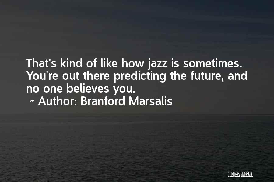 Branford Marsalis Quotes: That's Kind Of Like How Jazz Is Sometimes. You're Out There Predicting The Future, And No One Believes You.