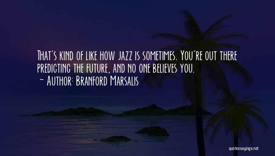 Branford Marsalis Quotes: That's Kind Of Like How Jazz Is Sometimes. You're Out There Predicting The Future, And No One Believes You.