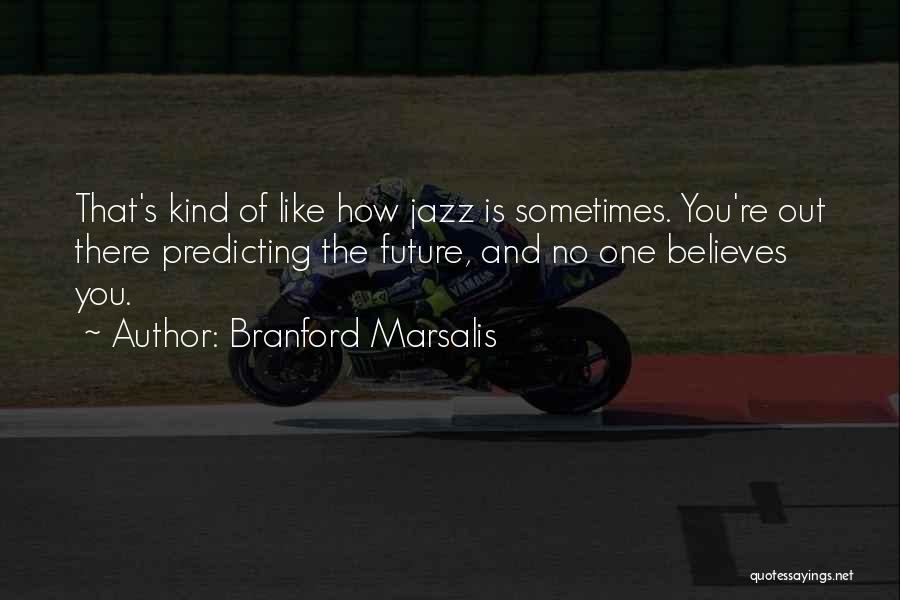 Branford Marsalis Quotes: That's Kind Of Like How Jazz Is Sometimes. You're Out There Predicting The Future, And No One Believes You.