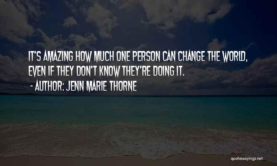 Jenn Marie Thorne Quotes: It's Amazing How Much One Person Can Change The World, Even If They Don't Know They're Doing It.