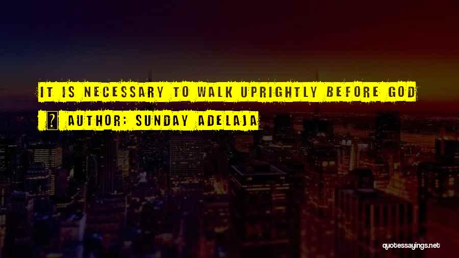 Sunday Adelaja Quotes: It Is Necessary To Walk Uprightly Before God