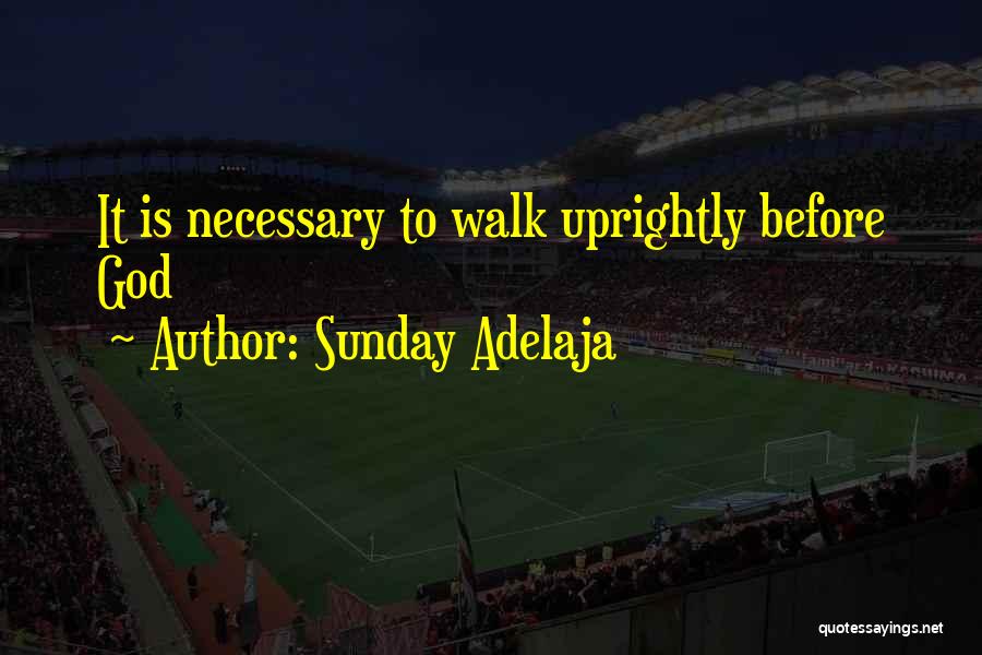 Sunday Adelaja Quotes: It Is Necessary To Walk Uprightly Before God