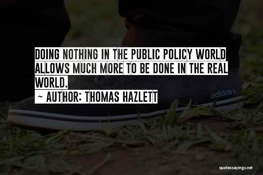 Thomas Hazlett Quotes: Doing Nothing In The Public Policy World Allows Much More To Be Done In The Real World.