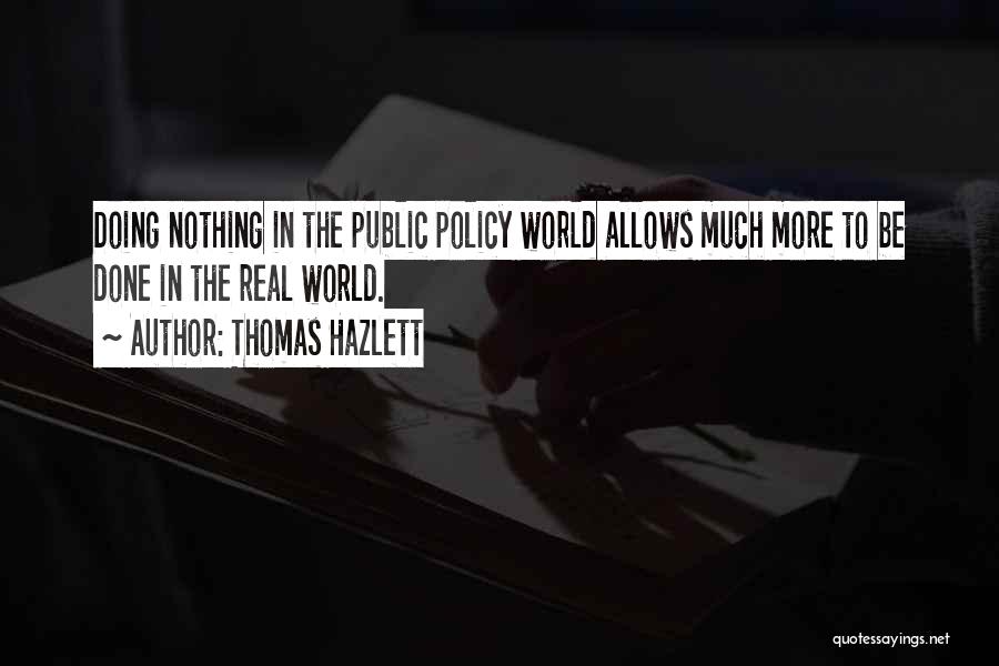 Thomas Hazlett Quotes: Doing Nothing In The Public Policy World Allows Much More To Be Done In The Real World.