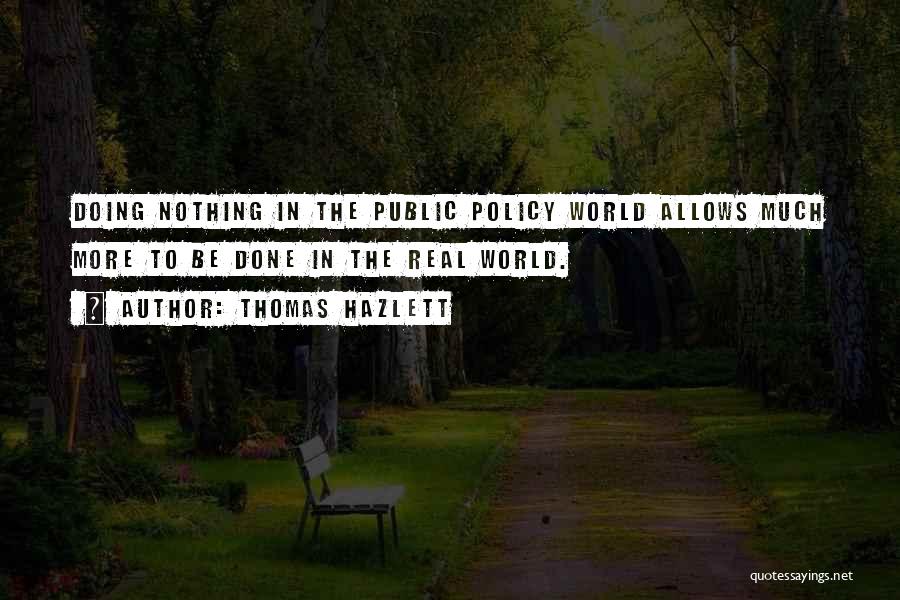 Thomas Hazlett Quotes: Doing Nothing In The Public Policy World Allows Much More To Be Done In The Real World.