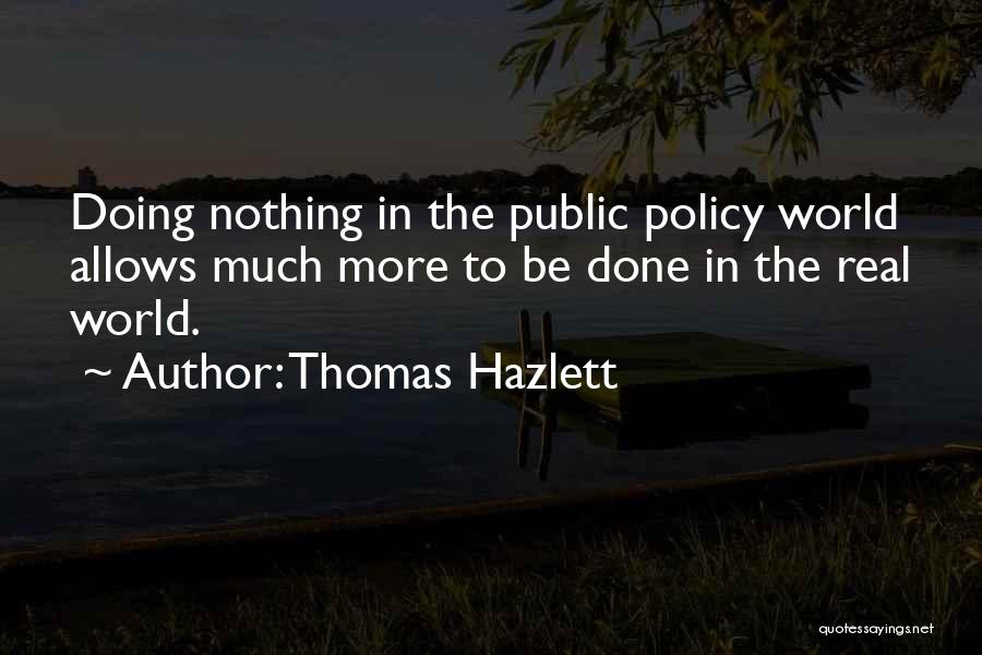 Thomas Hazlett Quotes: Doing Nothing In The Public Policy World Allows Much More To Be Done In The Real World.