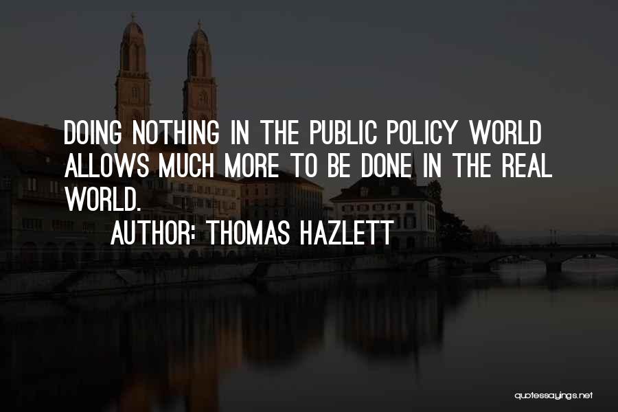 Thomas Hazlett Quotes: Doing Nothing In The Public Policy World Allows Much More To Be Done In The Real World.