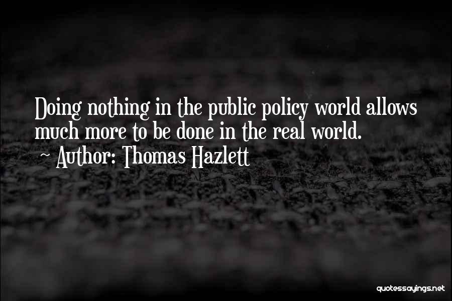 Thomas Hazlett Quotes: Doing Nothing In The Public Policy World Allows Much More To Be Done In The Real World.