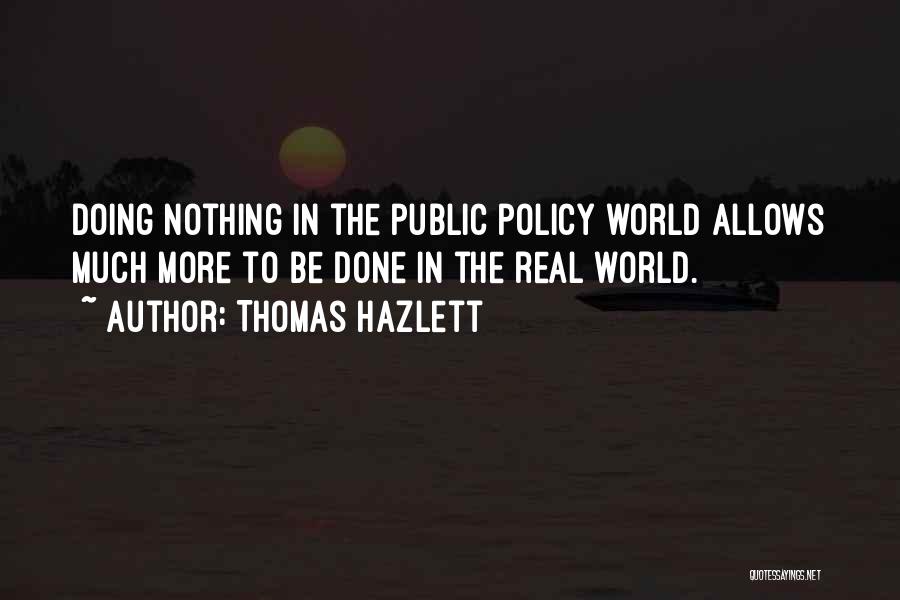 Thomas Hazlett Quotes: Doing Nothing In The Public Policy World Allows Much More To Be Done In The Real World.