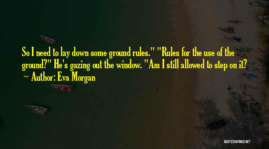 Eva Morgan Quotes: So I Need To Lay Down Some Ground Rules. Rules For The Use Of The Ground? He's Gazing Out The