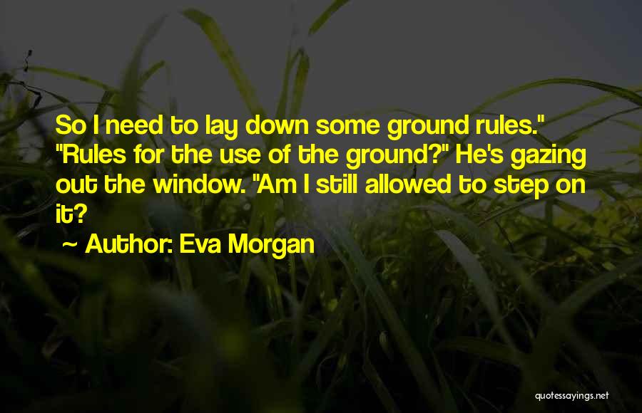 Eva Morgan Quotes: So I Need To Lay Down Some Ground Rules. Rules For The Use Of The Ground? He's Gazing Out The