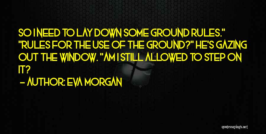 Eva Morgan Quotes: So I Need To Lay Down Some Ground Rules. Rules For The Use Of The Ground? He's Gazing Out The