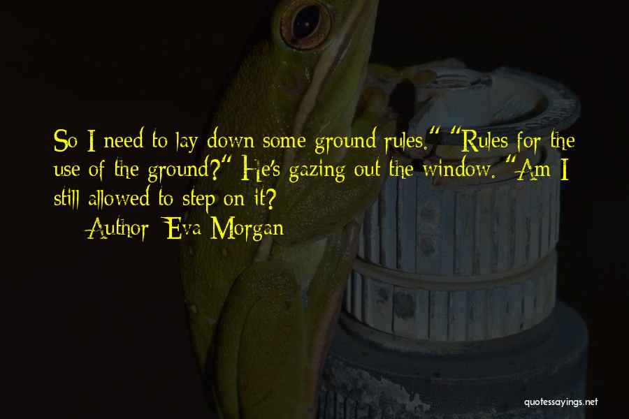 Eva Morgan Quotes: So I Need To Lay Down Some Ground Rules. Rules For The Use Of The Ground? He's Gazing Out The