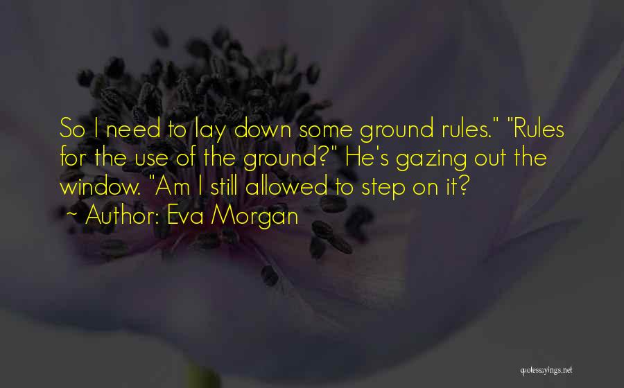 Eva Morgan Quotes: So I Need To Lay Down Some Ground Rules. Rules For The Use Of The Ground? He's Gazing Out The