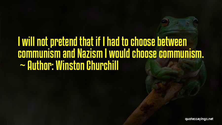 Winston Churchill Quotes: I Will Not Pretend That If I Had To Choose Between Communism And Nazism I Would Choose Communism.