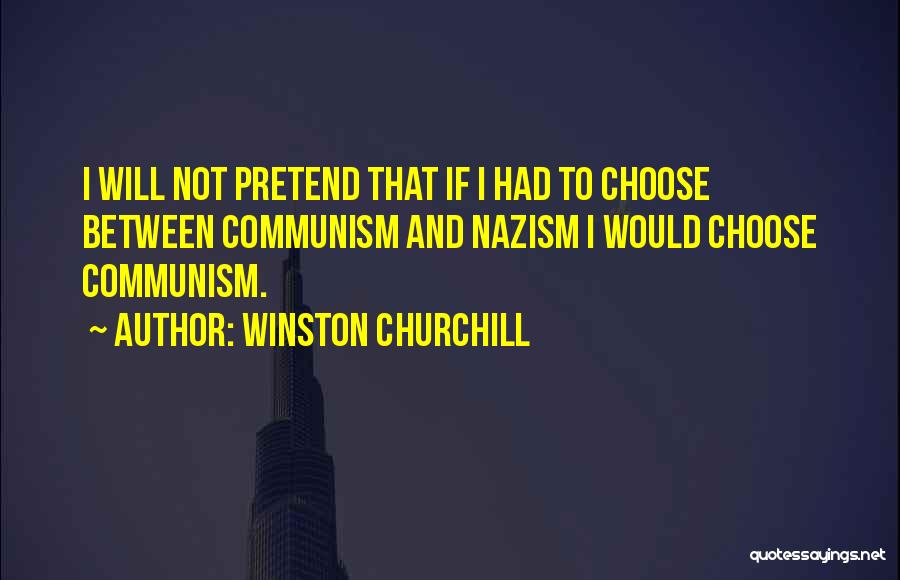 Winston Churchill Quotes: I Will Not Pretend That If I Had To Choose Between Communism And Nazism I Would Choose Communism.