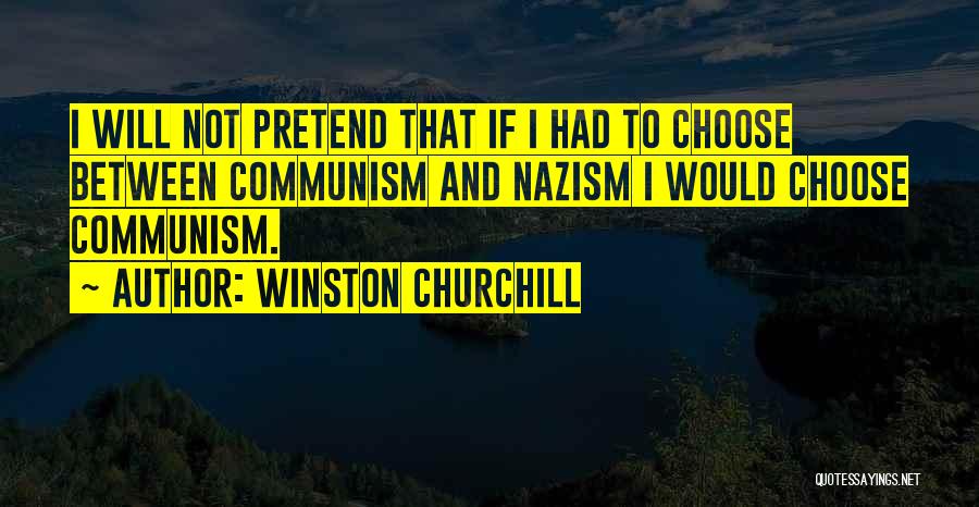 Winston Churchill Quotes: I Will Not Pretend That If I Had To Choose Between Communism And Nazism I Would Choose Communism.