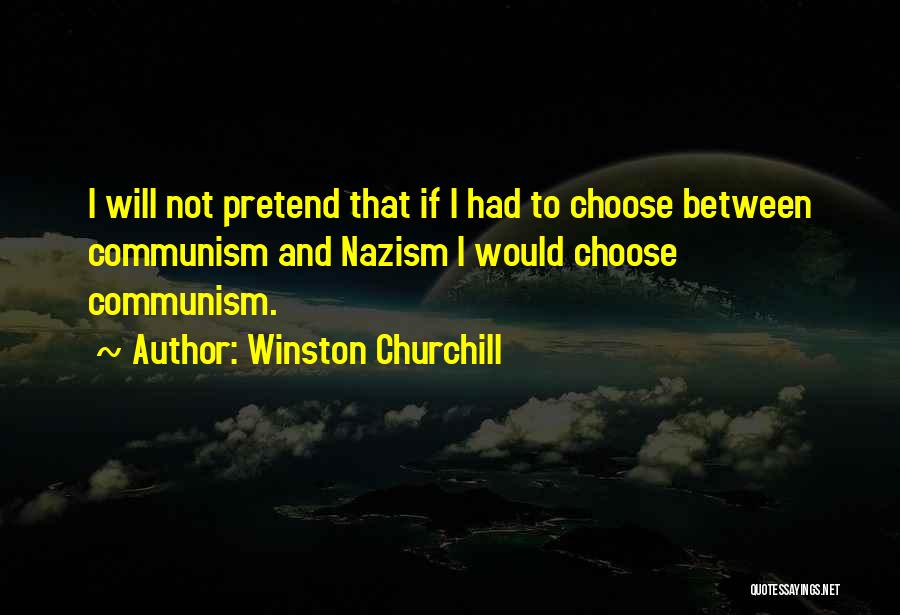 Winston Churchill Quotes: I Will Not Pretend That If I Had To Choose Between Communism And Nazism I Would Choose Communism.