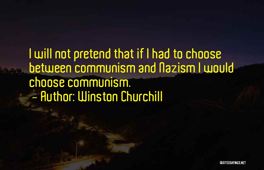 Winston Churchill Quotes: I Will Not Pretend That If I Had To Choose Between Communism And Nazism I Would Choose Communism.