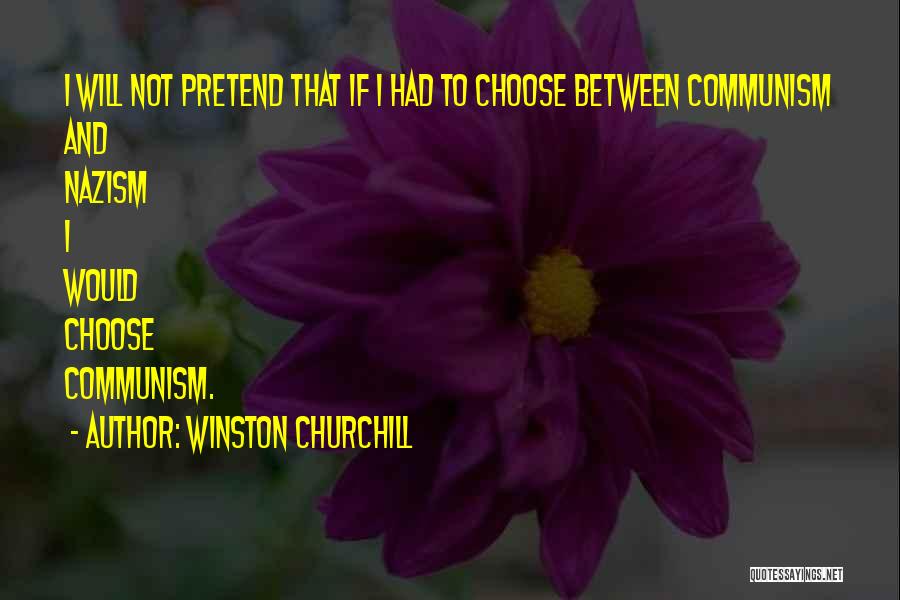 Winston Churchill Quotes: I Will Not Pretend That If I Had To Choose Between Communism And Nazism I Would Choose Communism.