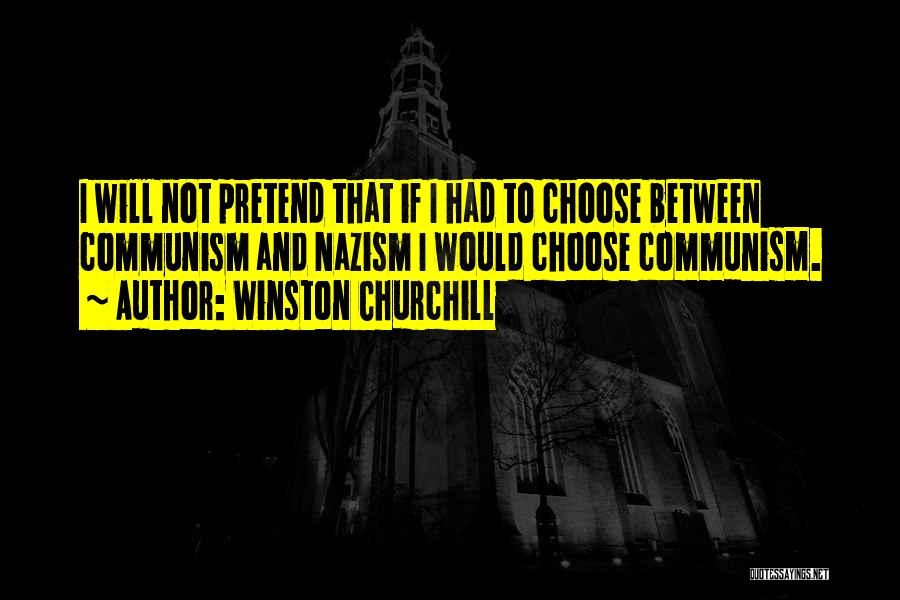 Winston Churchill Quotes: I Will Not Pretend That If I Had To Choose Between Communism And Nazism I Would Choose Communism.