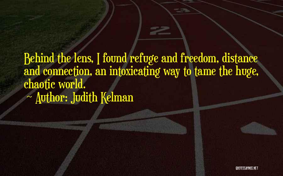Judith Kelman Quotes: Behind The Lens, I Found Refuge And Freedom, Distance And Connection, An Intoxicating Way To Tame The Huge, Chaotic World.