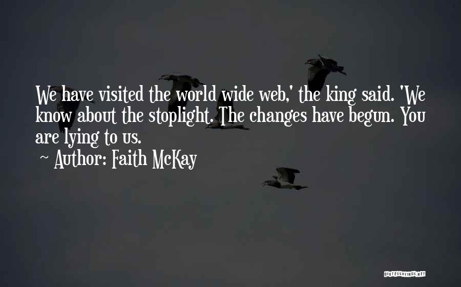 Faith McKay Quotes: We Have Visited The World Wide Web,' The King Said. 'we Know About The Stoplight. The Changes Have Begun. You
