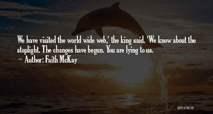 Faith McKay Quotes: We Have Visited The World Wide Web,' The King Said. 'we Know About The Stoplight. The Changes Have Begun. You