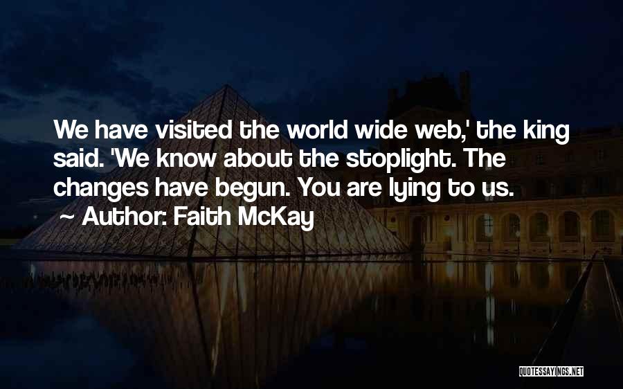Faith McKay Quotes: We Have Visited The World Wide Web,' The King Said. 'we Know About The Stoplight. The Changes Have Begun. You