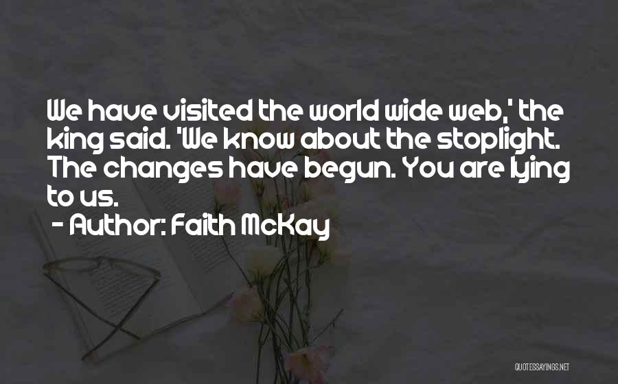 Faith McKay Quotes: We Have Visited The World Wide Web,' The King Said. 'we Know About The Stoplight. The Changes Have Begun. You