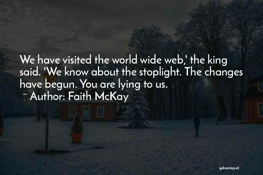 Faith McKay Quotes: We Have Visited The World Wide Web,' The King Said. 'we Know About The Stoplight. The Changes Have Begun. You