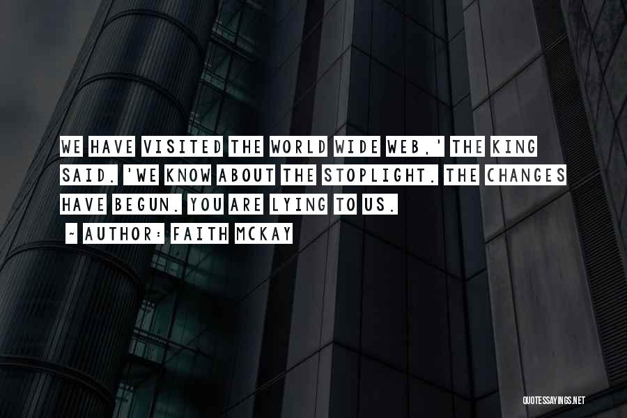 Faith McKay Quotes: We Have Visited The World Wide Web,' The King Said. 'we Know About The Stoplight. The Changes Have Begun. You