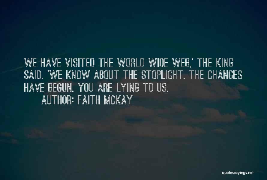 Faith McKay Quotes: We Have Visited The World Wide Web,' The King Said. 'we Know About The Stoplight. The Changes Have Begun. You