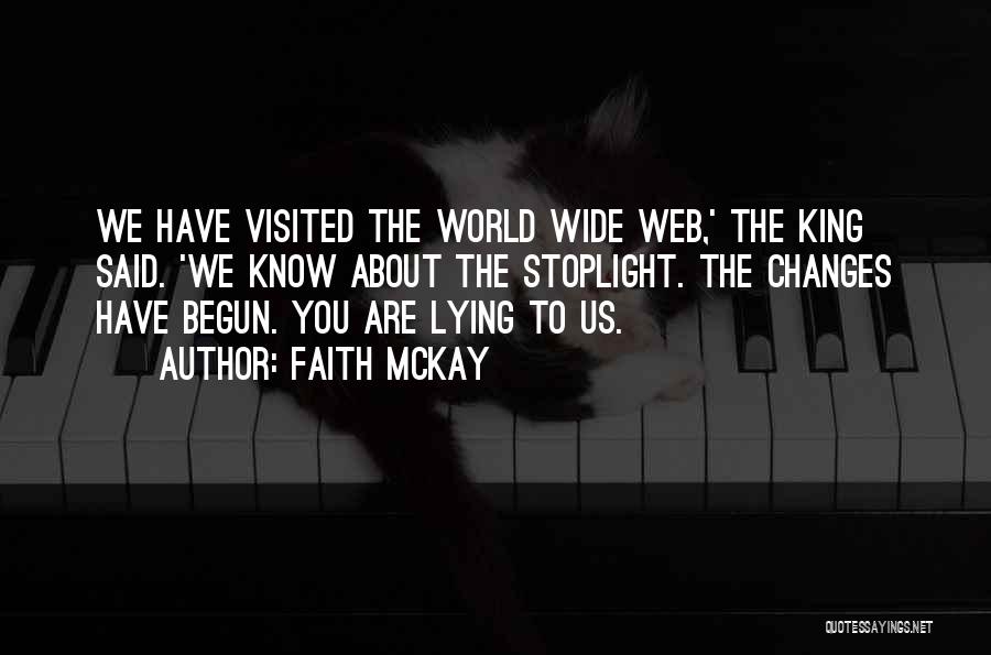 Faith McKay Quotes: We Have Visited The World Wide Web,' The King Said. 'we Know About The Stoplight. The Changes Have Begun. You