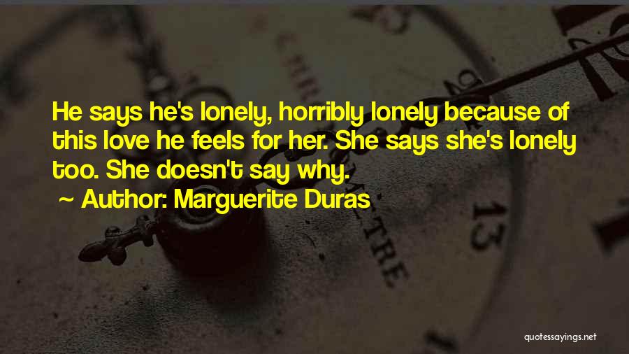 Marguerite Duras Quotes: He Says He's Lonely, Horribly Lonely Because Of This Love He Feels For Her. She Says She's Lonely Too. She