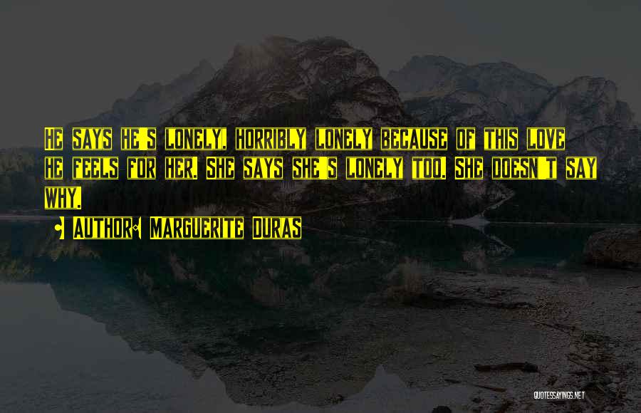 Marguerite Duras Quotes: He Says He's Lonely, Horribly Lonely Because Of This Love He Feels For Her. She Says She's Lonely Too. She