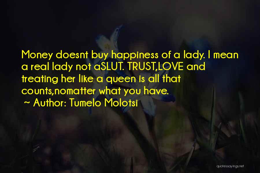 Tumelo Molotsi Quotes: Money Doesnt Buy Happiness Of A Lady. I Mean A Real Lady Not Aslut. Trust,love And Treating Her Like A