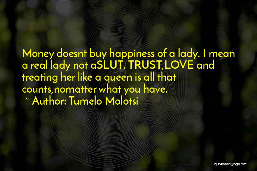 Tumelo Molotsi Quotes: Money Doesnt Buy Happiness Of A Lady. I Mean A Real Lady Not Aslut. Trust,love And Treating Her Like A