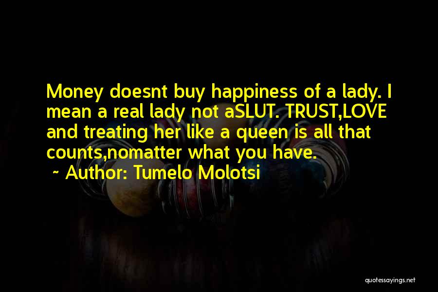 Tumelo Molotsi Quotes: Money Doesnt Buy Happiness Of A Lady. I Mean A Real Lady Not Aslut. Trust,love And Treating Her Like A