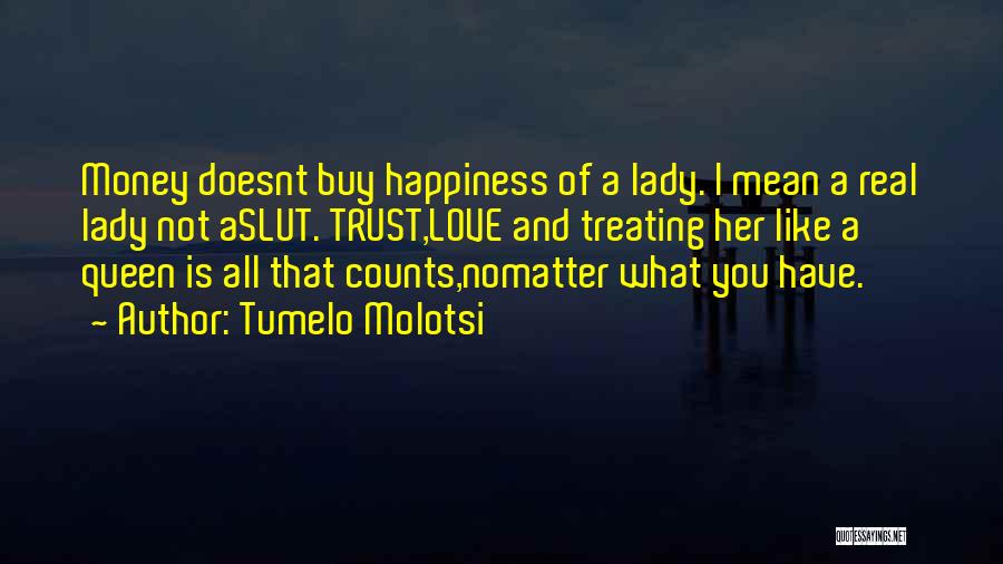 Tumelo Molotsi Quotes: Money Doesnt Buy Happiness Of A Lady. I Mean A Real Lady Not Aslut. Trust,love And Treating Her Like A