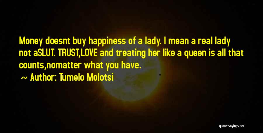 Tumelo Molotsi Quotes: Money Doesnt Buy Happiness Of A Lady. I Mean A Real Lady Not Aslut. Trust,love And Treating Her Like A