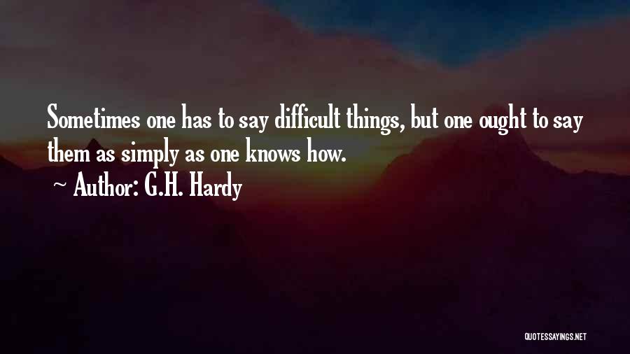 G.H. Hardy Quotes: Sometimes One Has To Say Difficult Things, But One Ought To Say Them As Simply As One Knows How.