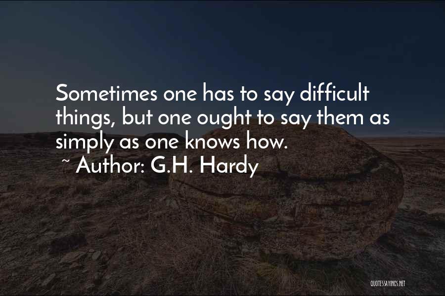 G.H. Hardy Quotes: Sometimes One Has To Say Difficult Things, But One Ought To Say Them As Simply As One Knows How.