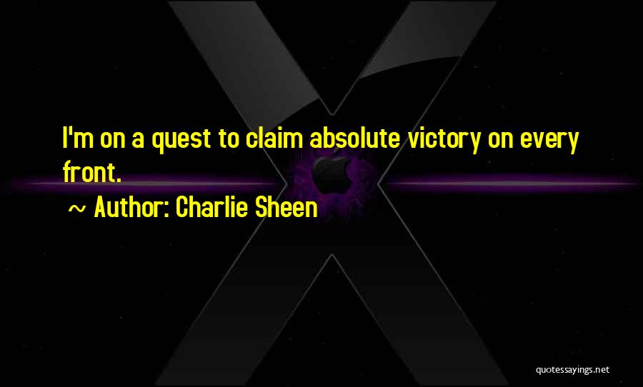 Charlie Sheen Quotes: I'm On A Quest To Claim Absolute Victory On Every Front.