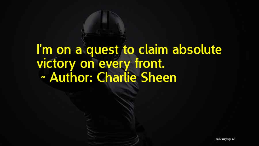 Charlie Sheen Quotes: I'm On A Quest To Claim Absolute Victory On Every Front.